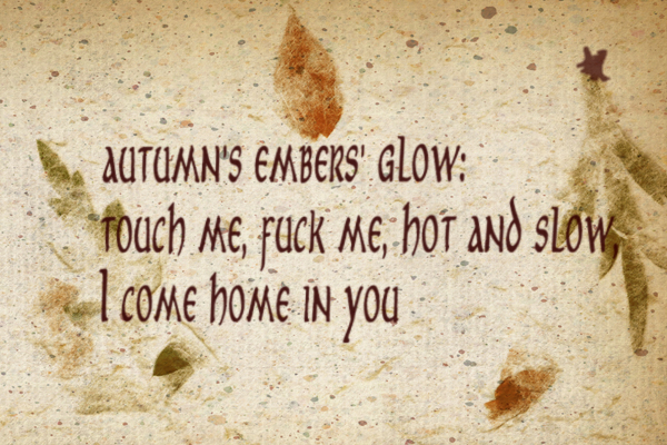 A picture of Chris's haiku calligraphy: autumn's embers' glow: touch me, fuck me, hot and slow, I come home in you