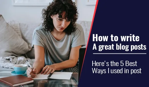 How to write a great blog posts that engage readers and drive more traffic: Here's the 5 Best Ways I am used