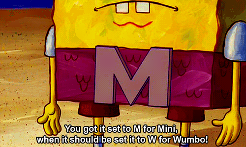 You got it set to M for Mini - When it should be set it to W for Wumbo! - Patrick Star
