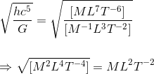 \\ \sqrt{\frac{hc^5}{G}} = \sqrt{\frac{[ML^7T^{-6}]}{[M^{-1}L^3T^{-2}]}} \\ \\ \\ \Rightarrow \sqrt{[M^2L^4T^{-4}]} = ML^2T^{-2}