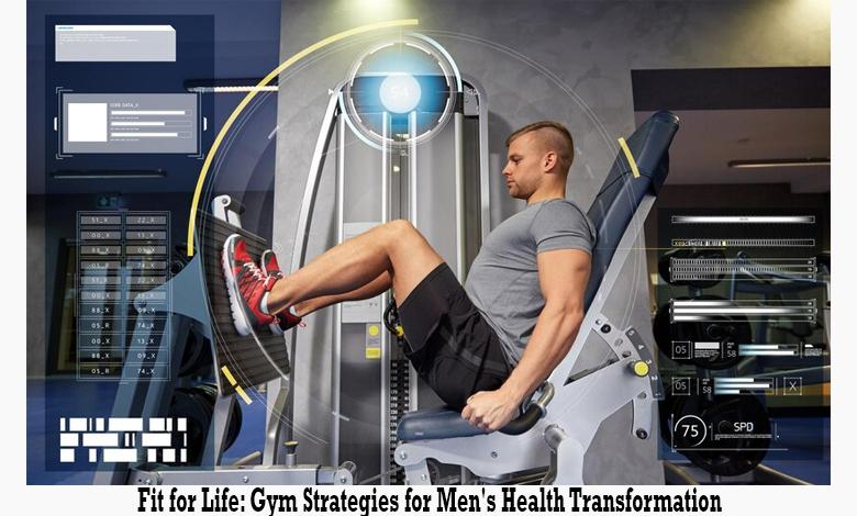Fit for Life- Gym Strategies for Men's Health Transformation