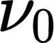 {"code":"$\\nu_{0}$","backgroundColorModified":false,"id":"14","backgroundColor":"#ffffff","aid":null,"font":{"color":"#000000","family":"Arial","size":11},"type":"$","ts":1622771842983,"cs":"4xOl1kXLH2G9vuTBJk6drw==","size":{"width":12,"height":9}}