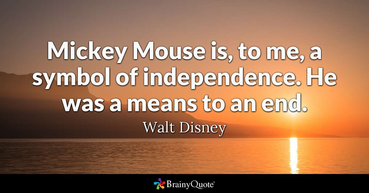 Mickey Mouse is, to me, a symbol of independence. He was a means to an end. - Walt Disney