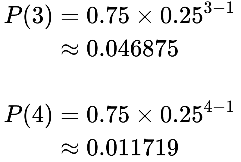 \begin{equation} 
\begin{split}
P(3) &= 0.75 \times 0.25^{3-1}\\
&\approx 0.046875\\
\\
P(4) &= 0.75 \times 0.25^{4-1}\\
&\approx 0.011719
\end{split}
\end{equation}