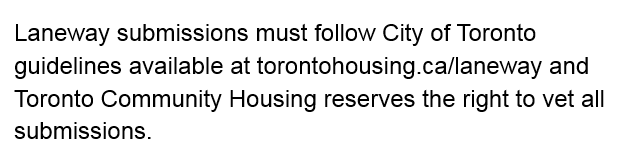 Laneway submissions must follow City of Toronto guidelines available at torontohousing.ca/laneway and Toronto Community Housing reserves the right to vet all submissions.