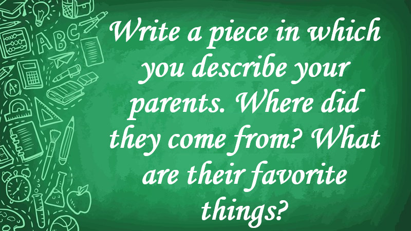 Write a Piece in Which You Describe Your Parents. Where Did They Come from? What Are Their Favorite Things?