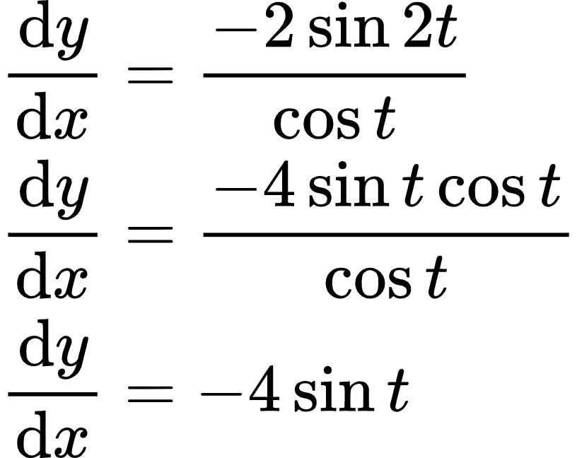 {"type":"align*","code":"\\begin{align*}\n{\\diff{y}{x}}&={\\frac{-2\\sin 2t}{\\cos t}}\\\\\n{\\diff{y}{x}}&={\\frac{-4\\sin t\\cos t}{\\cos t}}\\\\\n{\\diff{y}{x}}&={-4\\sin t}\t\n\\end{align*}","font":{"color":"#000000","size":10,"family":"Arial"},"id":"9-1-0","ts":1598619904993,"cs":"lwEnOWwt4rOHdyS3rBeBrA==","size":{"width":136,"height":108}}