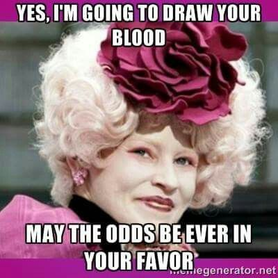 Yes, I'm going to draw your blood. May the odds be ever in your favor.