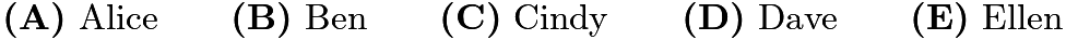 $\textbf{(A)}\ \text{Alice}\qquad \textbf{(B)}\ \text{Ben}\qquad \textbf{(C)}\ \text{Cindy}\qquad \textbf{(D)}\ \text{Dave} \qquad \textbf{(E)}\ \text{Ellen}$