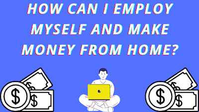 How Can I Employ Myself And Make Money From Home?