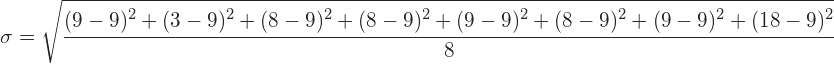 \sigma =\sqrt{\cfrac{(9-9)^{2}+(3-9)^{2}+(8-9)^{2}+(8-9)^{2}+(9-9)^{2}+(8-9)^{2}+(9-9)^{2}+(18-9)^{2}}{8}}