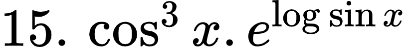 {"id":"4-0-0-0-1-1-2-1-1-0-1-2-1-1-1-0","code":"$15.\\,\\cos^{3}x.e^{\\log_{}\\sin x}$","type":"$","font":{"size":11,"family":"Arial","color":"#000000"},"ts":1603197116356,"cs":"w4b8deQeeT6vwv6JE6G8Bw==","size":{"width":136,"height":16}}