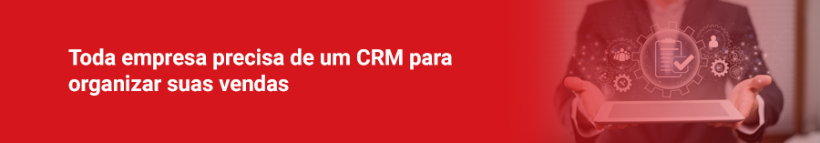 Toda empresa precisa de um CRM para organizar suas vendas