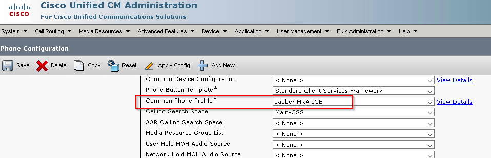 Cisco unified CM Administration 
CISCO 
For Unified Communications Solutions 
Call Media Fesc•urcea Advanced Features 
Applicatic•r, 
l_Eer Management • 
None > 
aulk 
Help 
Phone Configuration 
Save 
2 
Apply Contig 
Add New 
Common Device Configuration 
Phone Button Template 
Common Phone Profile 
AAR Calling Search Space 
Media Resource Group List 
User Hold MOH Audio Source 
Network Hold MOH Audio Source 
Standard Client Services Framework 
Jabber MRA ICE 
Main-css 
< None > 
< None > 
< None > 
< None > 
View Details 
View Details 