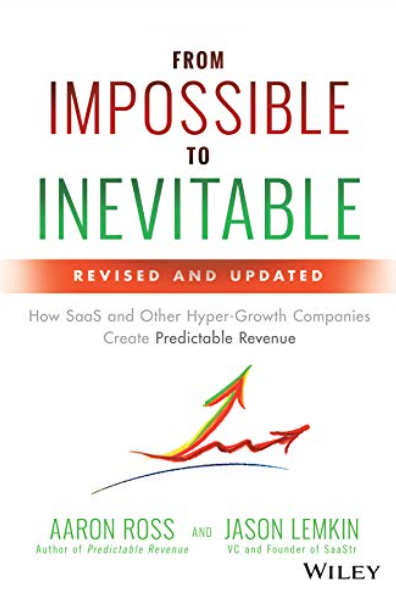 From Impossible to Inevitable: How SaaS and Other Hyper-Growth Companies Create Predictable Revenue by Aaron Ross, Jason Lemkin