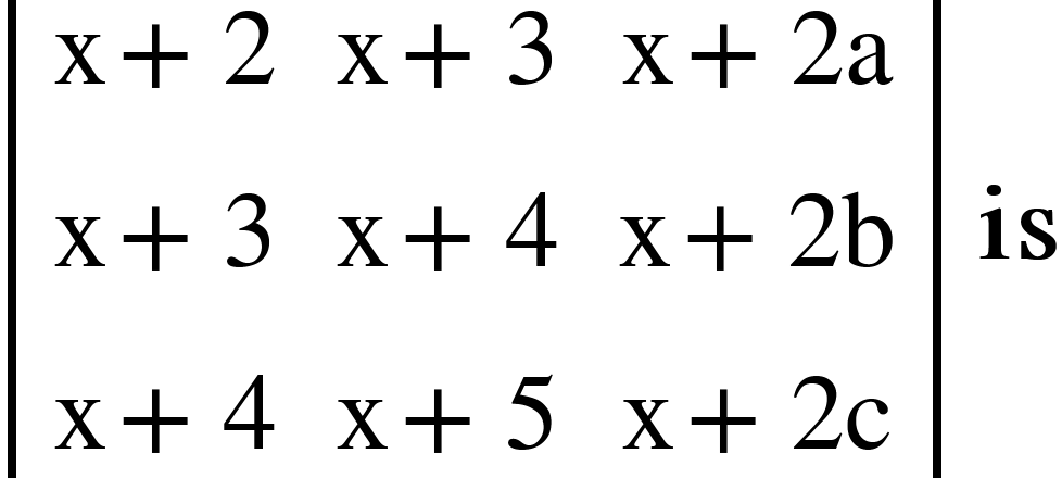 <math xmlns="http://www.w3.org/1998/Math/MathML"><mfenced open="|" close="|"><mtable><mtr><mtd><mi mathvariant="normal">x</mi><mo>+</mo><mn>2</mn></mtd><mtd><mi mathvariant="normal">x</mi><mo>+</mo><mn>3</mn></mtd><mtd><mi mathvariant="normal">x</mi><mo>+</mo><mn>2</mn><mi mathvariant="normal">a</mi></mtd></mtr><mtr><mtd><mi mathvariant="normal">x</mi><mo>+</mo><mn>3</mn></mtd><mtd><mi mathvariant="normal">x</mi><mo>+</mo><mn>4</mn></mtd><mtd><mi mathvariant="normal">x</mi><mo>+</mo><mn>2</mn><mi mathvariant="normal">b</mi></mtd></mtr><mtr><mtd><mi mathvariant="normal">x</mi><mo>+</mo><mn>4</mn></mtd><mtd><mi mathvariant="normal">x</mi><mo>+</mo><mn>5</mn></mtd><mtd><mi mathvariant="normal">x</mi><mo>+</mo><mn>2</mn><mi mathvariant="normal">c</mi></mtd></mtr></mtable></mfenced><mo>&#xA0;</mo><mi mathvariant="bold">is</mi></math>