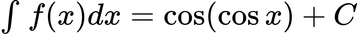 {"font":{"family":"Arial","size":12,"color":"#000000"},"id":"2-1-1-1-1-1-1-0","code":"$\\int_{}^{}f\\left(x\\right)dx=\\cos\\left(\\cos x\\right)+C$","type":"$","ts":1600075344448,"cs":"xG0l/oFrrA4sGq/OqgF93g==","size":{"width":232,"height":22}}