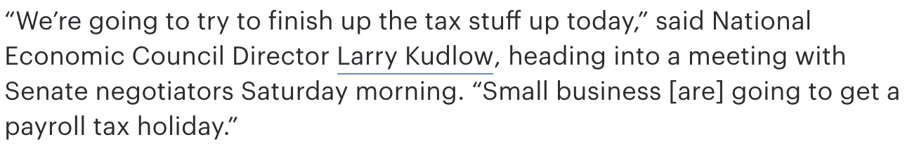 “We’re going to try to finish up the tax stuff up today,” said National Economic Council Director Larry Kudlow, heading into a meeting with Senate negotiators Saturday morning. “Small business [are] going to get a payroll tax holiday.”