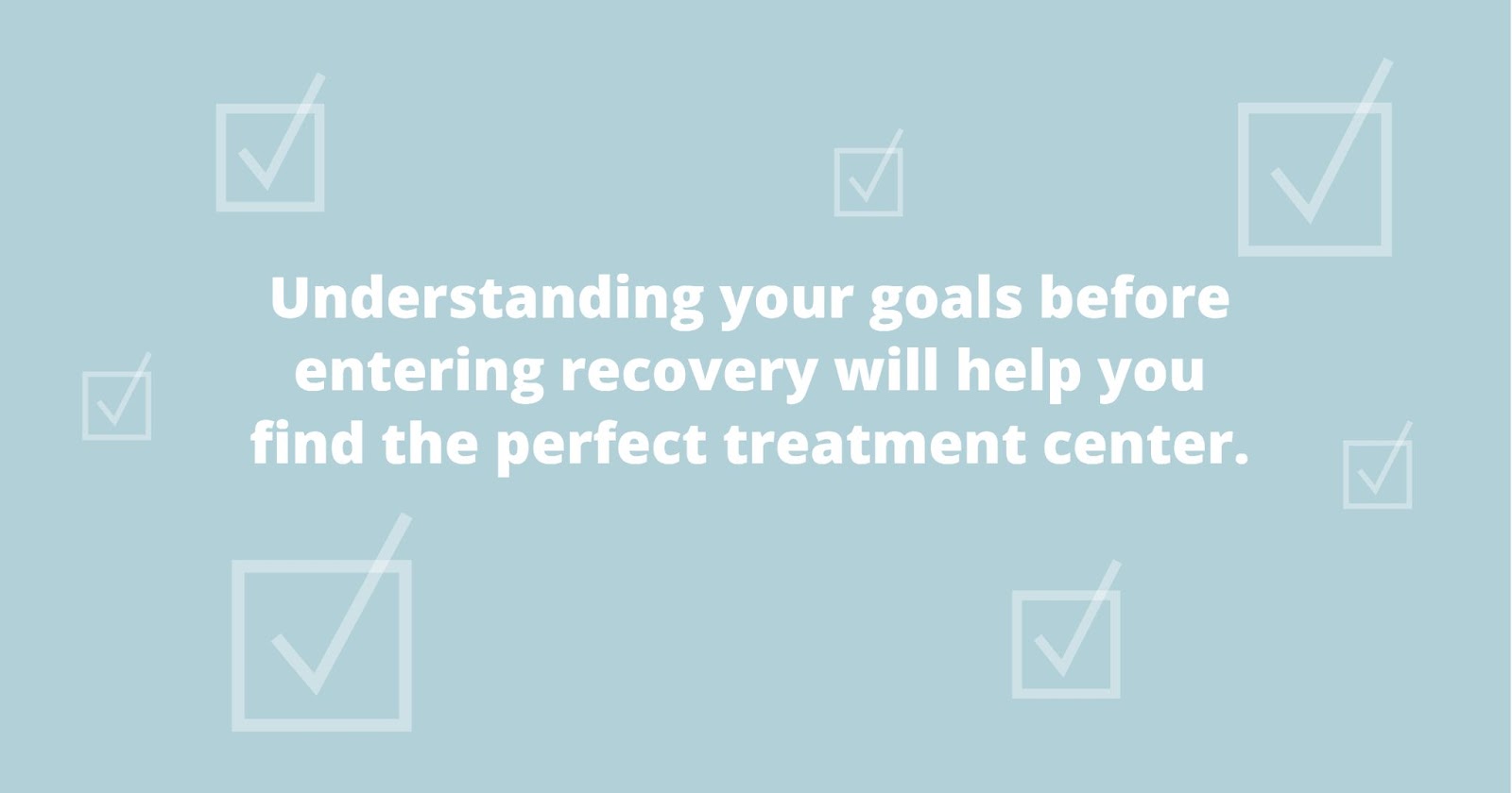 understanding your goals before entering recovery will help you find the perfect treatment center
