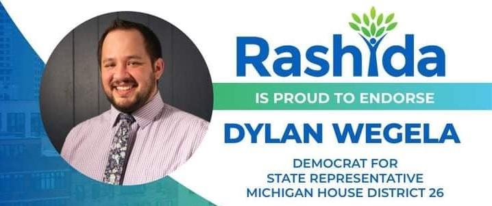 Rashida is proud to endorse Dylan Wegela, Democrat for State Rep Michigan House District 26