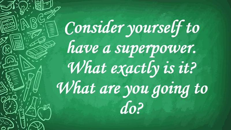 Consider Yourself to Have a Superpower. What Exactly Is It? What Are You Going to Do?