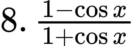 {"code":"$8.\\,\\frac{1-\\cos x}{1+\\cos x}$","type":"$","font":{"size":12,"family":"Arial","color":"#000000"},"id":"1-0","ts":1600502517035,"cs":"fVWATBYxYAt38EHt07N0UQ==","size":{"width":76,"height":25}}