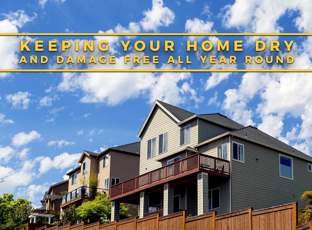 Keeping Your Home Dry and Damage Free All Year Round Keeping Your Home Dry