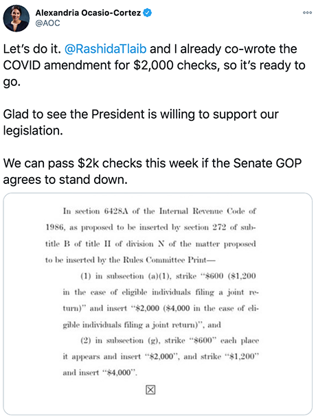 @AOC: Let's do it. @RashidaTlaib and I already co-wrote the COVID amendment for $2,000 checks, so it's ready to go. Glad to see the President is willing to support our legislation. W ecan pass $2k checks this week if the Senate GOP agrees to stand down.