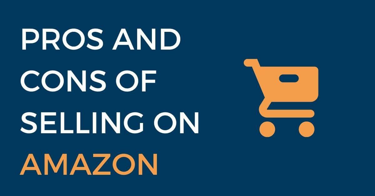 Pros and Cons of Selling on Amazon - Still Worth It 2021?