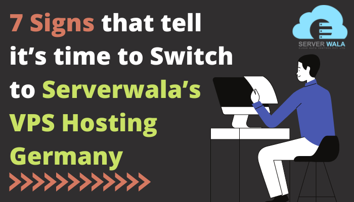 7 Signs that tell it’s time to Switch to Serverwala’s VPS Hosting Germany
