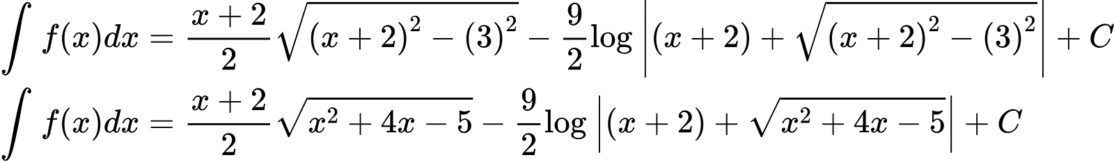 {"id":"3-0-0-0-0-0-0-1-0-0-1-1-1-1-1-0","font":{"size":10,"color":"#000000","family":"Arial"},"code":"\\begin{align*}\n{\\int_{}^{}f\\left(x\\right)dx}&={\\frac{x+2}{2}{\\sqrt[]{{\\left(x+2\\right)}^{2}-{\\left(3\\right)}^{2}}}-\\frac{9}{2}\\log_{}\\left|\\left(x+2\\right)+{\\sqrt[]{{\\left(x+2\\right)}^{2}-{\\left(3\\right)}^{2}}}\\right|+C}\\\\\n{\\int_{}^{}f\\left(x\\right)dx}&={\\frac{x+2}{2}{\\sqrt[]{x^{2}+4x-5}}-\\frac{9}{2}\\log_{}\\left|\\left(x+2\\right)+{\\sqrt[]{x^{2}+4x-5}}\\right|+C}\t\n\\end{align*}","type":"align*","ts":1601887373219,"cs":"q8MP/rBzDuFH/UhooiYYcg==","size":{"width":533,"height":77}}