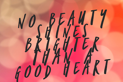 No Beauty Shines Brighter Than A Good Heart