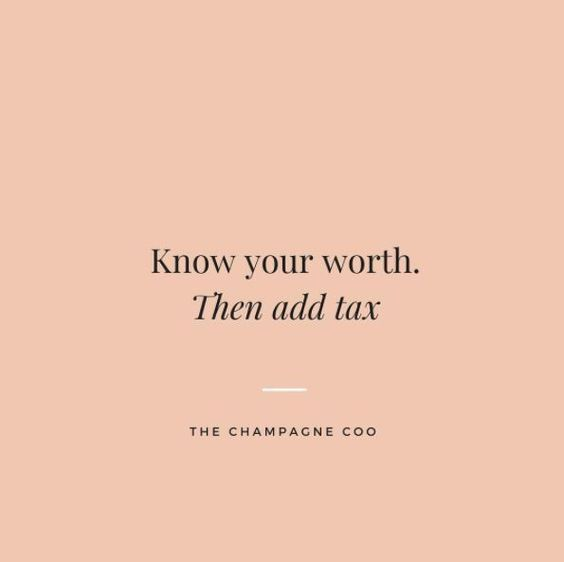 “Know your worth. Then add tax” - unknown 