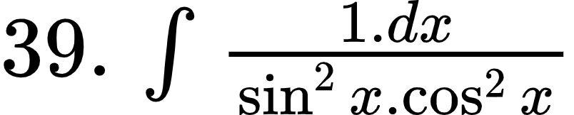 {"type":"$","code":"$39.\\,\\int_{}^{}\\frac{1.dx}{\\sin^{2}x.\\cos^{2}x}$","id":"1-0-1-1","font":{"color":"#000000","family":"Arial","size":12},"ts":1600335970965,"cs":"9JYFb7DjT7CaETKp5shBCg==","size":{"width":133,"height":26}}