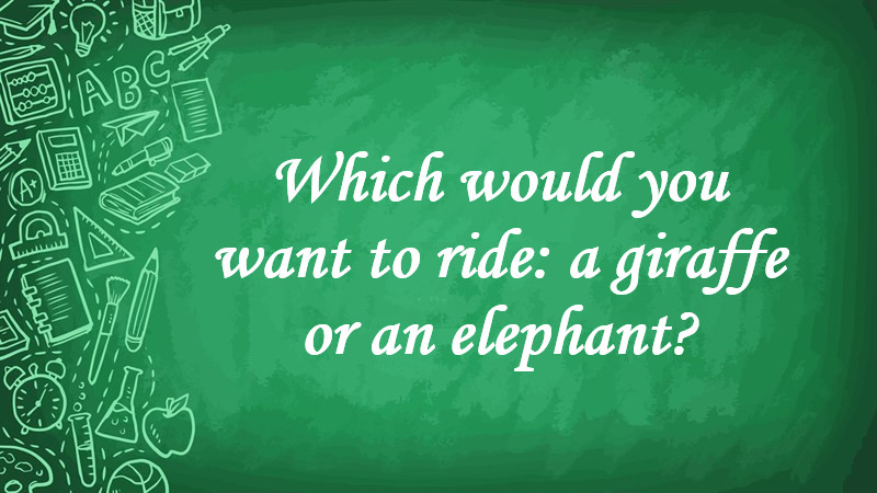 Which Would You Want to Ride: a Giraffe or an Elephant?
