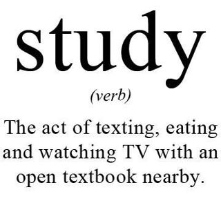 study (verb): the act of texting, eating, and watching TV with an open textbook nearby.