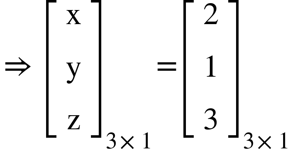 <math xmlns="http://www.w3.org/1998/Math/MathML"><mo>&#x21D2;</mo><mo>&#xA0;</mo><msub><mfenced open="[" close="]"><mtable><mtr><mtd><mi mathvariant="normal">x</mi></mtd></mtr><mtr><mtd><mi mathvariant="normal">y</mi></mtd></mtr><mtr><mtd><mi mathvariant="normal">z</mi></mtd></mtr></mtable></mfenced><mrow><mn>3</mn><mo>&#xD7;</mo><mn>1</mn></mrow></msub><mo>=</mo><msub><mfenced open="[" close="]"><mtable><mtr><mtd><mn>2</mn></mtd></mtr><mtr><mtd><mn>1</mn></mtd></mtr><mtr><mtd><mn>3</mn></mtd></mtr></mtable></mfenced><mrow><mn>3</mn><mo>&#xD7;</mo><mn>1</mn></mrow></msub></math>