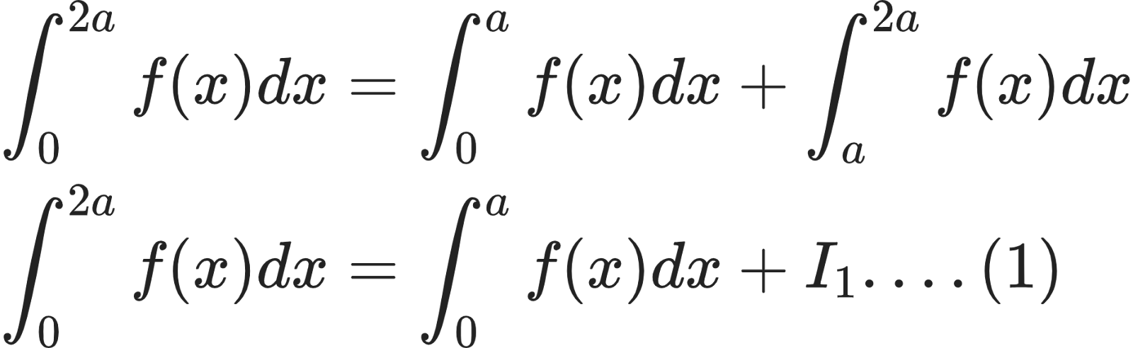 {"code":"\\begin{align*}\n{\\int_{0}^{2a}f\\left(x\\right)dx}&={\\int_{0}^{a}f\\left(x\\right)dx+\\int_{a}^{2a}f\\left(x\\right)dx}\\\\\n{\\int_{0}^{2a}f\\left(x\\right)dx}&={\\int_{0}^{a}f\\left(x\\right)dx+I_{1}....\\left(1\\right)}\t\n\\end{align*}","id":"71-0","font":{"family":"Arial","color":"#222222","size":11},"type":"align*","ts":1599729976925,"cs":"MW5R4kr2VoLQz1Ta+V4pvg==","size":{"width":308,"height":94}}