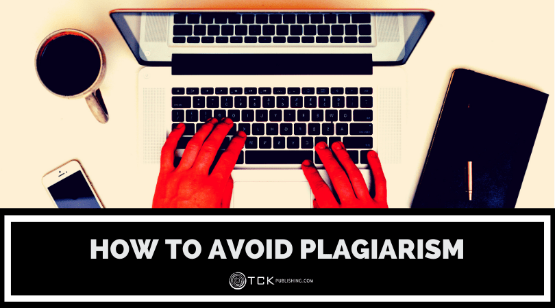 How to Avoid Plagiarism: 6 Tips for Staying Out of Trouble - TCK Publishing