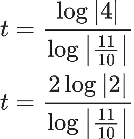 {"type":"align*","code":"\\begin{align*}\n{t}&={\\frac{\\log_{}\\left|4\\right|}{\\log_{}\\left|\\frac{11}{10}\\right|}}\\\\\n{t}&={\\frac{2\\log_{}\\left|2\\right|}{\\log_{}\\left|\\frac{11}{10}\\right|}}\t\n\\end{align*}","id":"41-2-1-1-1","font":{"family":"Arial","size":10,"color":"#222222"},"ts":1603880809556,"cs":"mKPn3At7NShAoP99OFQKIw==","size":{"width":85,"height":88}}