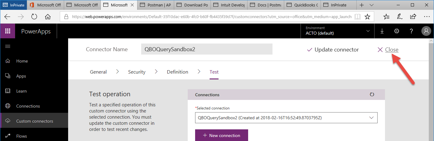 Machine generated alternative text:
O Microsoft Off 
PowerApps 
Home 
Apps 
Lea rn 
Connections 
Custom connectors 
Flows 
Microsoft 
Postman I AP 
Microsoft Off 
x 
Download PO Intuit Develo' Docs Postm 
QuickBooks ( 
lnPrivate 
'Web.powerapps.com/environments/Default-35f1 Odac-e60b-4fc0-b60f-fb4435f3gd7f/custom rce = m 
Environment 
ACTO (default) 
111 
Connector Name 
QBOQuerySandbox2 
V Update connector 
X Close 
General 
> 
Security 
Definition 
Test operation 
Test a specified operation of this 
custom connector using the 
selected connection. You must 
update the custom connector in 
order to test recent changes. 
Test 
Connections 
*Selected connection 
Q80QuerySandbox2 (Created at 
4- New connection 