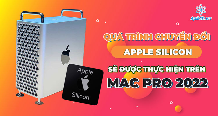 Mac Pro 2022 sẽ chuyển Apple Silicon
