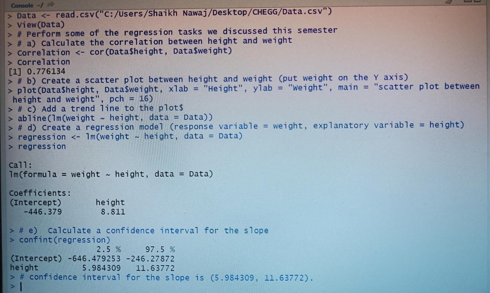 Console -
> Data <- read.csv(C:/Users/Shaikh Nawaj/Desktop/CHEGG/Data.csv)
> View(Data)
> # Perform some of the regression 