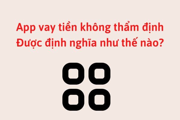 app vay tien khong tham dinh duoc dinh nghia nhu the nao