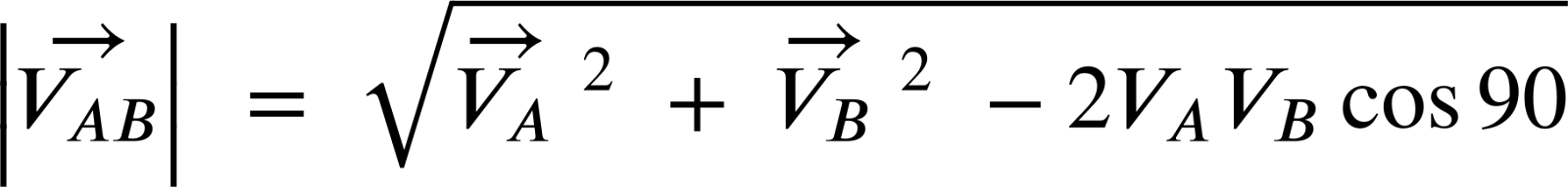 <math xmlns="http://www.w3.org/1998/Math/MathML" display="block" data-is-equatio="1" data-latex="\left|\vec{V_{AB}}\right|\ =\ \sqrt{\vec{V_A}\ ^2\ +\ \vec{V_B^{ }}\ _{ }^2\ -2V_AV_B\cos90}"><mrow data-mjx-texclass="INNER"><mo data-mjx-texclass="OPEN">|</mo><mrow data-mjx-texclass="ORD"><mover><msub><mi>V</mi><mrow data-mjx-texclass="ORD"><mi>A</mi><mi>B</mi></mrow></msub><mo stretchy="false">→</mo></mover></mrow><mo data-mjx-texclass="CLOSE">|</mo></mrow><mtext></mtext><mo>=</mo><mtext></mtext><msqrt><mrow data-mjx-texclass="ORD"><mover><msub><mi>V</mi><mi>A</mi></msub><mo stretchy="false">→</mo></mover></mrow><msup><mtext></mtext><mn>2</mn></msup><mtext></mtext><mo>+</mo><mtext></mtext><mrow data-mjx-texclass="ORD"><mover><msubsup><mi>V</mi><mi>B</mi><mrow data-mjx-texclass="ORD"/></msubsup><mo stretchy="false">→</mo></mover></mrow><msubsup><mtext></mtext><mrow data-mjx-texclass="ORD"/><mn>2</mn></msubsup><mtext></mtext><mo>−</mo><mn>2</mn><msub><mi>V</mi><mi>A</mi></msub><msub><mi>V</mi><mi>B</mi></msub><mi>cos</mi><mo data-mjx-texclass="NONE">⁡</mo><mn>90</mn></msqrt></math>