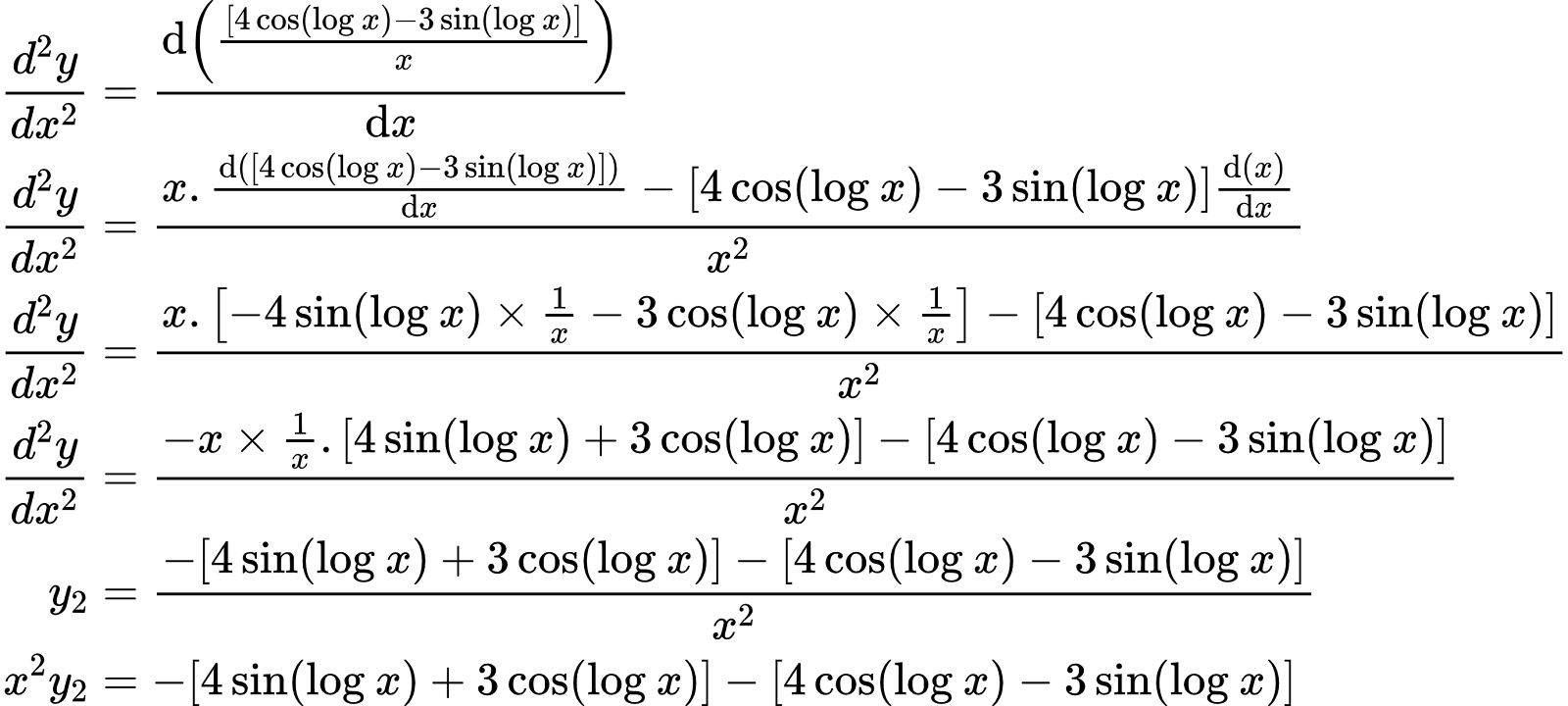 {"id":"2-1-0-1-0-1-1-1-1-1-1-1-0","font":{"color":"#000000","family":"Arial","size":8},"type":"align*","code":"\\begin{align*}\n{\\frac{d^{2}y}{dx^{2}}}&={\\diff{\\left(\\frac{\\left[4\\cos\\left(\\log_{}x\\right)-3\\sin\\left(\\log_{}x\\right)\\right]}{x}\\right)}{x}}\\\\\n{\\frac{d^{2}y}{dx^{2}}}&={\\frac{x.\\diff{\\left(\\left[4\\cos\\left(\\log_{}x\\right)-3\\sin\\left(\\log_{}x\\right)\\right]\\right)}{x}-\\left[4\\cos\\left(\\log_{}x\\right)-3\\sin\\left(\\log_{}x\\right)\\right]\\diff{\\left(x\\right)}{x}}{x^{2}}}\\\\\n{\\frac{d^{2}y}{dx^{2}}}&={\\frac{x.\\left[-4\\sin\\left(\\log_{}x\\right)\\times\\frac{1}{x}-3\\cos\\left(\\log_{}x\\right)\\times\\frac{1}{x}\\right]-\\left[4\\cos\\left(\\log_{}x\\right)-3\\sin\\left(\\log_{}x\\right)\\right]}{x^{2}}}\\\\\n{\\frac{d^{2}y}{dx^{2}}}&={\\frac{-x\\times\\frac{1}{x}.\\left[4\\sin\\left(\\log_{}x\\right)+3\\cos\\left(\\log_{}x\\right)\\right]-\\left[4\\cos\\left(\\log_{}x\\right)-3\\sin\\left(\\log_{}x\\right)\\right]}{x^{2}}}\\\\\n{y_{2}}&={\\frac{-\\left[4\\sin\\left(\\log_{}x\\right)+3\\cos\\left(\\log_{}x\\right)\\right]-\\left[4\\cos\\left(\\log_{}x\\right)-3\\sin\\left(\\log_{}x\\right)\\right]}{x^{2}}}\\\\\n{x^{2}y_{2}}&={-\\left[4\\sin\\left(\\log_{}x\\right)+3\\cos\\left(\\log_{}x\\right)\\right]-\\left[4\\cos\\left(\\log_{}x\\right)-3\\sin\\left(\\log_{}x\\right)\\right]}\t\n\\end{align*}","ts":1598868791066,"cs":"53HRijUOKJ33MRuLtysHGQ==","size":{"width":460,"height":206}}