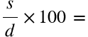 <math xmlns="http://www.w3.org/1998/Math/MathML"><mstyle mathsize="26px"><mfrac><mi>s</mi><mi>d</mi></mfrac><mo>&#xD7;</mo><mn>100</mn><mo>&#xA0;</mo><mo>=</mo></mstyle></math>