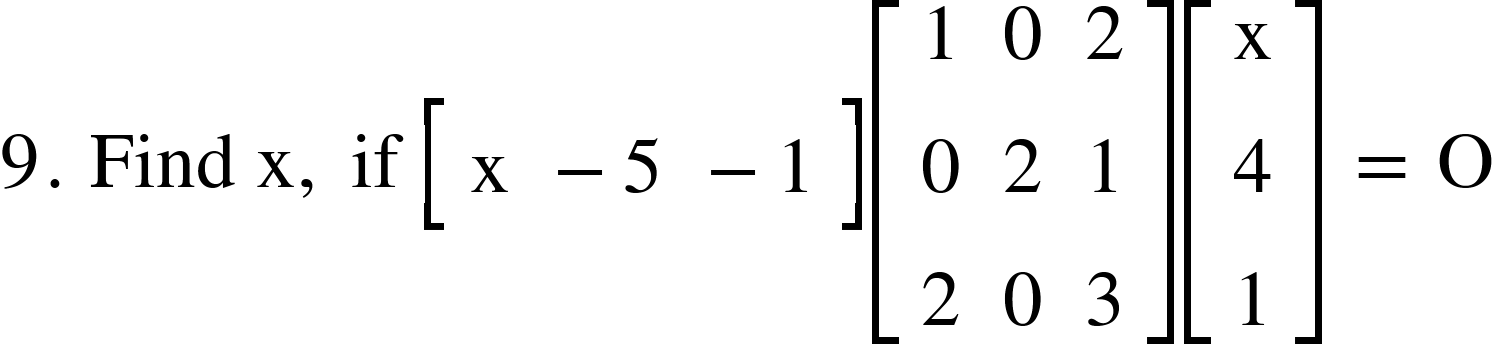 <math xmlns="http://www.w3.org/1998/Math/MathML"><mn>9</mn><mo>.</mo><mo>&#xA0;</mo><mi>Find</mi><mo>&#xA0;</mo><mi mathvariant="normal">x</mi><mo>,</mo><mo>&#xA0;</mo><mi>if</mi><mo>&#xA0;</mo><mfenced open="[" close="]"><mtable><mtr><mtd><mi mathvariant="normal">x</mi></mtd><mtd><mo>-</mo><mn>5</mn></mtd><mtd><mo>-</mo><mn>1</mn></mtd></mtr></mtable></mfenced><mfenced open="[" close="]"><mtable><mtr><mtd><mn>1</mn></mtd><mtd><mn>0</mn></mtd><mtd><mn>2</mn></mtd></mtr><mtr><mtd><mn>0</mn></mtd><mtd><mn>2</mn></mtd><mtd><mn>1</mn></mtd></mtr><mtr><mtd><mn>2</mn></mtd><mtd><mn>0</mn></mtd><mtd><mn>3</mn></mtd></mtr></mtable></mfenced><mfenced open="[" close="]"><mtable><mtr><mtd><mi mathvariant="normal">x</mi></mtd></mtr><mtr><mtd><mn>4</mn></mtd></mtr><mtr><mtd><mn>1</mn></mtd></mtr></mtable></mfenced><mo>&#xA0;</mo><mo>=</mo><mo>&#xA0;</mo><mi mathvariant="normal">O</mi><mspace linebreak="newline"/></math>