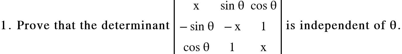 <math xmlns="http://www.w3.org/1998/Math/MathML"><mn mathvariant="bold">1</mn><mo mathvariant="bold">.</mo><mo mathvariant="bold">&#xA0;</mo><mi mathvariant="bold">Prove</mi><mo mathvariant="bold">&#xA0;</mo><mi mathvariant="bold">that</mi><mo mathvariant="bold">&#xA0;</mo><mi mathvariant="bold">the</mi><mo mathvariant="bold">&#xA0;</mo><mi mathvariant="bold">determinant</mi><mo>&#xA0;</mo><mfenced open="|" close="|"><mtable><mtr><mtd><mi mathvariant="normal">x</mi></mtd><mtd><mi>sin</mi><mo>&#xA0;</mo><mi mathvariant="normal">&#x3B8;</mi></mtd><mtd><mi>cos</mi><mo>&#xA0;</mo><mi mathvariant="normal">&#x3B8;</mi></mtd></mtr><mtr><mtd><mo>-</mo><mi>sin</mi><mo>&#xA0;</mo><mi mathvariant="normal">&#x3B8;</mi></mtd><mtd><mo>-</mo><mi mathvariant="normal">x</mi></mtd><mtd><mn>1</mn></mtd></mtr><mtr><mtd><mi>cos</mi><mo>&#xA0;</mo><mi mathvariant="normal">&#x3B8;</mi></mtd><mtd><mn>1</mn></mtd><mtd><mi mathvariant="normal">x</mi></mtd></mtr></mtable></mfenced><mo>&#xA0;</mo><mi mathvariant="bold">is</mi><mo mathvariant="bold">&#xA0;</mo><mi mathvariant="bold">independent</mi><mo mathvariant="bold">&#xA0;</mo><mi mathvariant="bold">of</mi><mo mathvariant="bold">&#xA0;</mo><mi mathvariant="bold">&#x3B8;</mi><mo mathvariant="bold">.</mo></math>