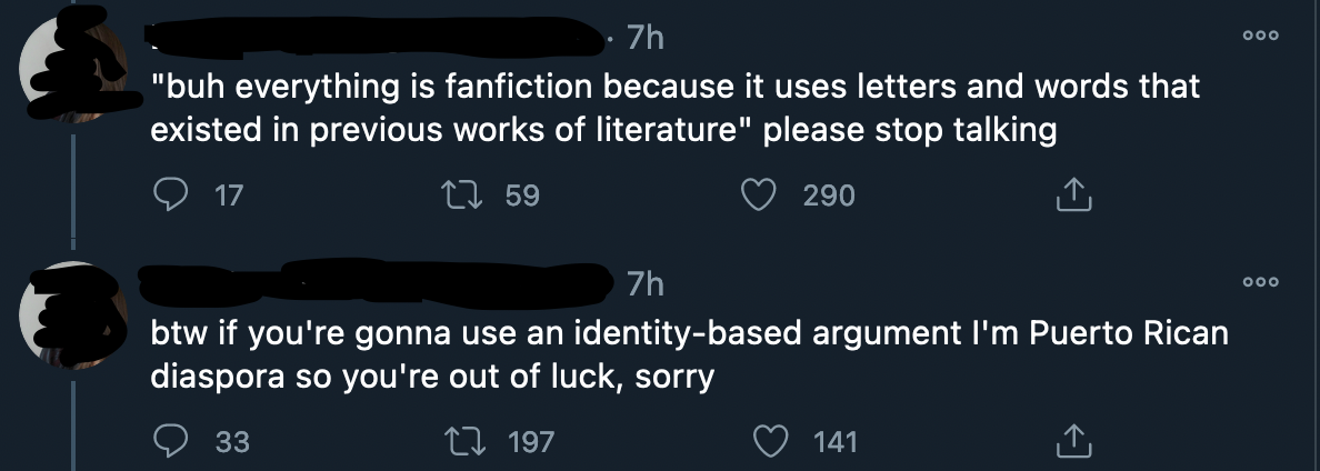 Twitter thread. Tweet 1: "but everything is fanfiction because it uses letters and words that existed in previous works of literature" please stop talking.
Tweet 2: btw if you're gonna use an identity-based argument I'm Puerto Rican diaspora so you're out of luck, sorry
